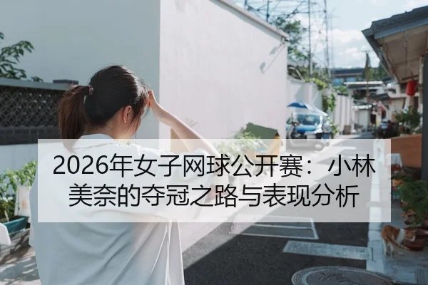 2026年女子网球公开赛：小林美奈的夺冠之路与表现分析