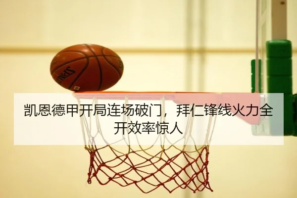 凯恩德甲开局连场破门，拜仁锋线火力全开效率惊人