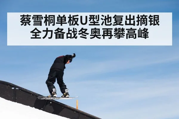 蔡雪桐单板U型池复出摘银 全力备战冬奥再攀高峰