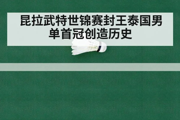 昆拉武特世锦赛封王泰国男单首冠创造历史