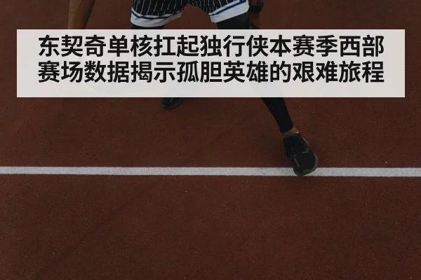 东契奇单核扛起独行侠本赛季西部赛场数据揭示孤胆英雄的艰难旅程