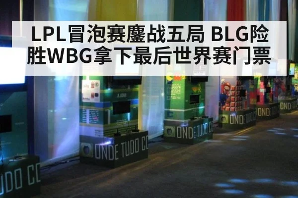 LPL冒泡赛鏖战五局 BLG险胜WBG拿下最后世界赛门票