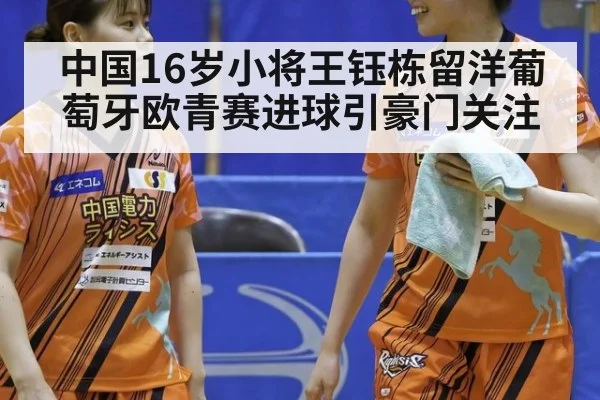 中国16岁小将王钰栋留洋葡萄牙欧青赛进球引豪门关注